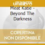 Meat Katie - Beyond The Darkness cd musicale di Meat Katie