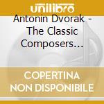 Antonin Dvorak - The Classic Composers Series cd musicale di Antonin Dvorak