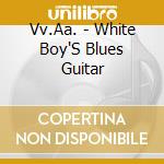 Vv.Aa. - White Boy'S Blues Guitar cd musicale di Vv.Aa.
