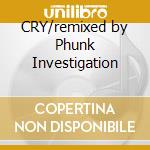 CRY/remixed by Phunk Investigation
