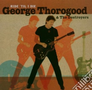 George Thorogood & The Destroyers - Ride 'til I Die cd musicale di George Thorogood