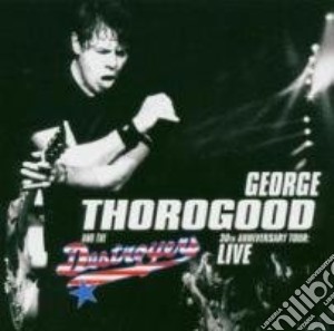 George Thorogood & The Destroyers - Live 30Th Anniversary Tour cd musicale di George Thorogood