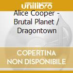 Alice Cooper - Brutal Planet / Dragontown cd musicale di Alice Cooper