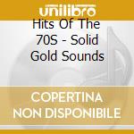Hits Of The 70S - Solid Gold Sounds cd musicale di Hits Of The 70S