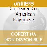 Bim Skala Bim - American Playhouse cd musicale di Bim Skala Bim