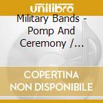 Military Bands - Pomp And Ceremony / Various cd musicale di Various Artists