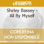 Shirley Bassey - All By Myself cd musicale di Shirley Bassey
