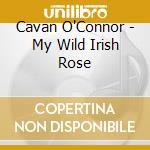 Cavan O'Connor - My Wild Irish Rose