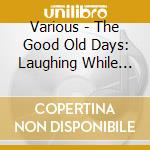 Various - The Good Old Days: Laughing While The Bombs Drop cd