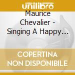 Maurice Chevalier - Singing A Happy Song cd musicale di Maurice Chevalier