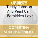 Teddy Johnson And Pearl Carr - Forbidden Love cd musicale di Teddy Johnson And Pearl Carr