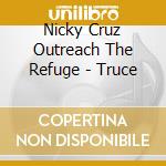 Nicky Cruz Outreach The Refuge - Truce cd musicale di Nicky Cruz Outreach The Refuge