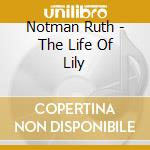 Notman Ruth - The Life Of Lily cd musicale di Notman Ruth