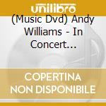 (Music Dvd) Andy Williams - In Concert [Edizione: Regno Unito] cd
