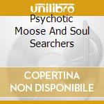 Psychotic Moose And Soul Searchers cd