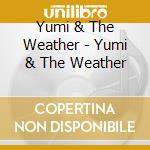 Yumi & The Weather - Yumi & The Weather cd musicale di Yumi & The Weather