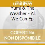 Yumi & The Weather - All We Can Ep cd musicale di Yumi & The Weather