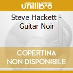 Steve Hackett - Guitar Noir cd musicale di Steve Hackett