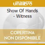 Show Of Hands - Witness cd musicale di Show Of Hands