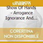 Show Of Hands - Arrogance Ignorance And Greed cd