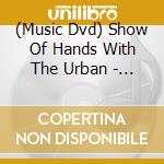 (Music Dvd) Show Of Hands With The Urban - Live At Shrewsbury Folk Festival cd