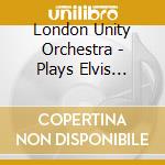 London Unity Orchestra - Plays Elvis Presley cd musicale di London unity orchestra