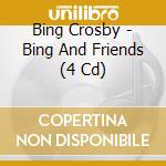 Bing Crosby - Bing And Friends (4 Cd) cd musicale di Crosby, Bing