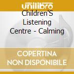 Children'S Listening Centre - Calming cd musicale di Children'S Listening Centre