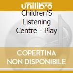 Children'S Listening Centre - Play cd musicale di Children'S Listening Centre