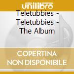 Teletubbies - Teletubbies - The Album cd musicale di Teletubbies