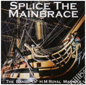 Bands Of Hm Royal Marines - Splice The Mainbrace cd musicale di Bands Of Hm Royal Marines