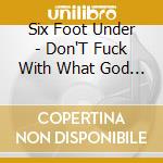 Six Foot Under - Don'T Fuck With What God Intended cd musicale di Six Foot Under