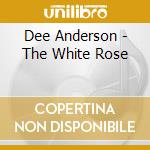 Dee Anderson - The White Rose cd musicale di Dee Anderson