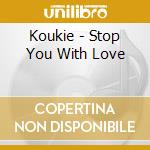 Koukie - Stop You With Love cd musicale di Koukie