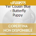 Yer Cousin Blue - Butterfly Puppy cd