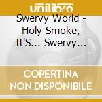 Swervy World - Holy Smoke, It'S... Swervy World cd