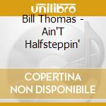 Bill Thomas - Ain'T Halfsteppin' cd musicale di Bill Thomas