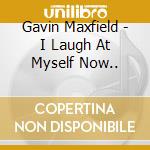 Gavin Maxfield - I Laugh At Myself Now..