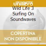 Wild Life 3 Surfing On Soundwaves cd