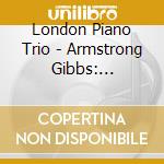 London Piano Trio - Armstrong Gibbs: Complete Pian cd musicale di London Piano Trio