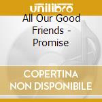 All Our Good Friends - Promise cd musicale di All Our Good Friends