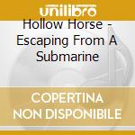 Hollow Horse - Escaping From A Submarine cd