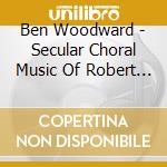 Ben Woodward - Secular Choral Music Of Robert Mansell cd