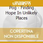 Pog - Finding Hope In Unlikely Places cd musicale di Pog