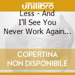 Less - And I'll See You Never Work Again Taunted Florence cd