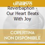 Reverbaphon - Our Heart Beats With Joy cd musicale di REVERBAPHON