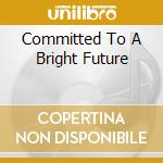 Committed To A Bright Future cd