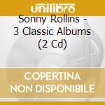Sonny Rollins - 3 Classic Albums (2 Cd) cd musicale di Sonny Rollins