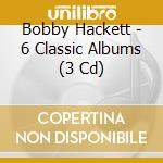Bobby Hackett - 6 Classic Albums (3 Cd) cd musicale di Bobby Hackett