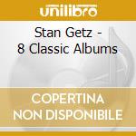 Stan Getz - 8 Classic Albums cd musicale di Stan Getz